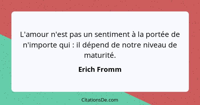 L'amour n'est pas un sentiment à la portée de n'importe qui : il dépend de notre niveau de maturité.... - Erich Fromm