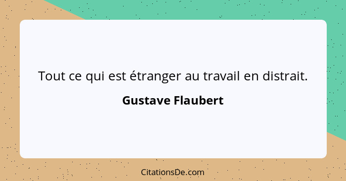 Tout ce qui est étranger au travail en distrait.... - Gustave Flaubert