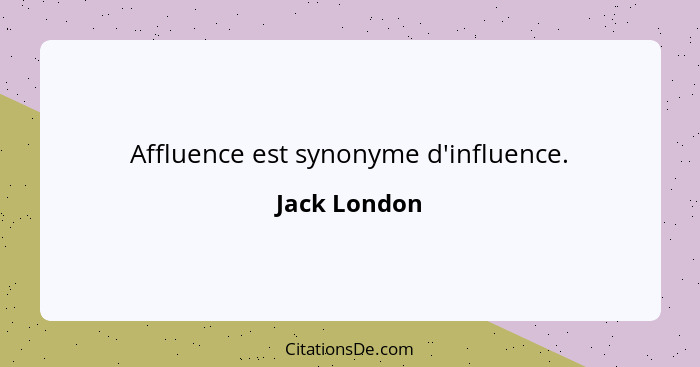 Affluence est synonyme d'influence.... - Jack London