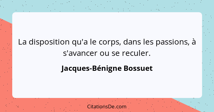 La disposition qu'a le corps, dans les passions, à s'avancer ou se reculer.... - Jacques-Bénigne Bossuet