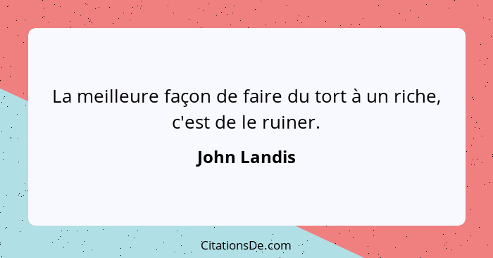 La meilleure façon de faire du tort à un riche, c'est de le ruiner.... - John Landis