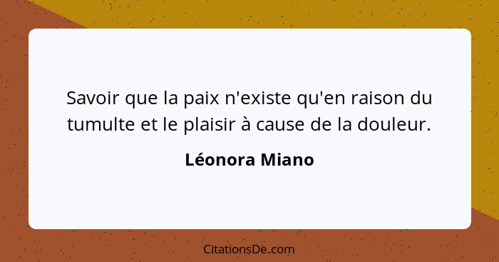 Savoir que la paix n'existe qu'en raison du tumulte et le plaisir à cause de la douleur.... - Léonora Miano