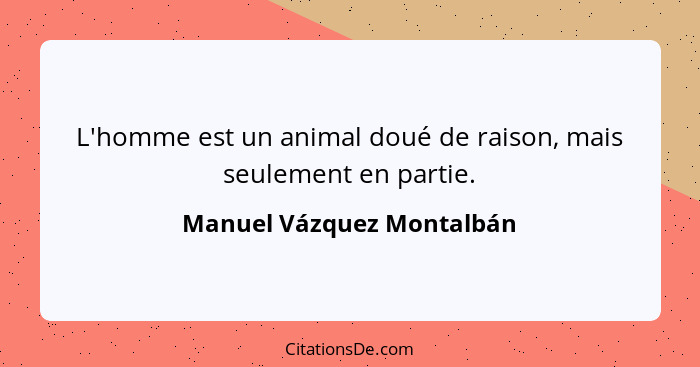 L'homme est un animal doué de raison, mais seulement en partie.... - Manuel Vázquez Montalbán