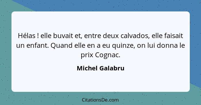 Hélas ! elle buvait et, entre deux calvados, elle faisait un enfant. Quand elle en a eu quinze, on lui donna le prix Cognac.... - Michel Galabru