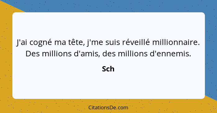 J'ai cogné ma tête, j'me suis réveillé millionnaire. Des millions d'amis, des millions d'ennemis.... - Sch