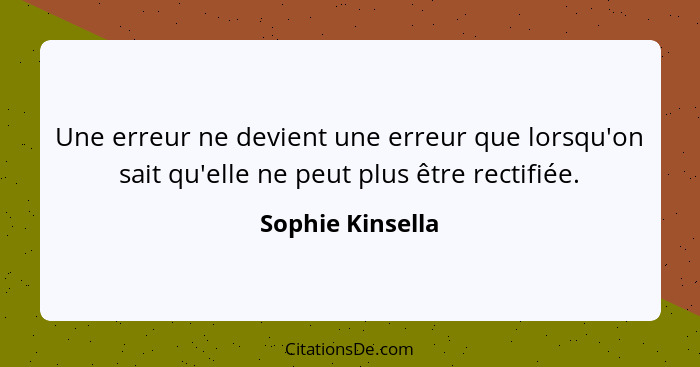 Une erreur ne devient une erreur que lorsqu'on sait qu'elle ne peut plus être rectifiée.... - Sophie Kinsella