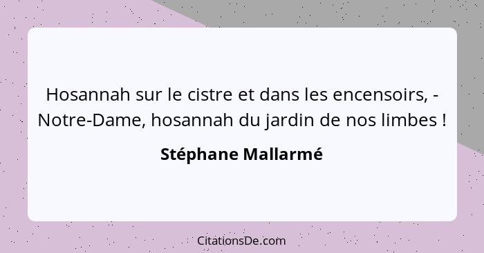 Hosannah sur le cistre et dans les encensoirs, - Notre-Dame, hosannah du jardin de nos limbes !... - Stéphane Mallarmé