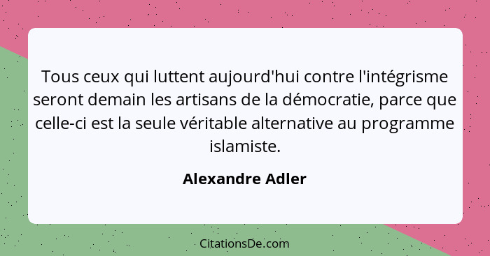 Tous ceux qui luttent aujourd'hui contre l'intégrisme seront demain les artisans de la démocratie, parce que celle-ci est la seule v... - Alexandre Adler