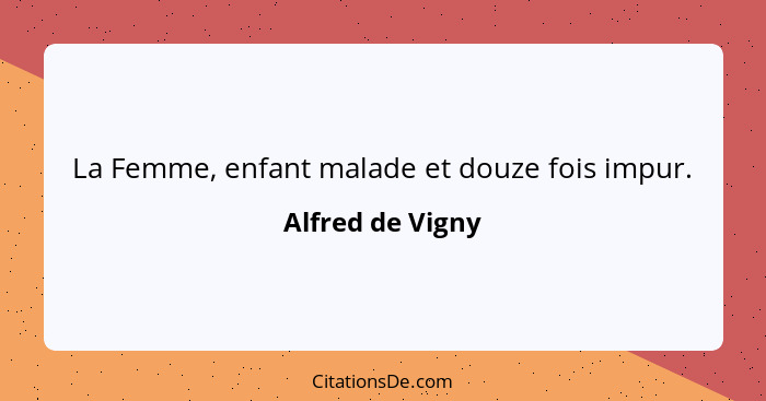 La Femme, enfant malade et douze fois impur.... - Alfred de Vigny