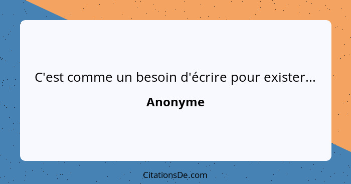 C'est comme un besoin d'écrire pour exister...... - Anonyme