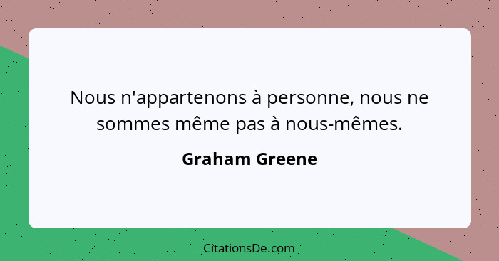 Nous n'appartenons à personne, nous ne sommes même pas à nous-mêmes.... - Graham Greene