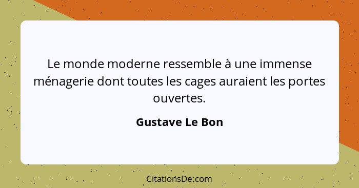 Le monde moderne ressemble à une immense ménagerie dont toutes les cages auraient les portes ouvertes.... - Gustave Le Bon