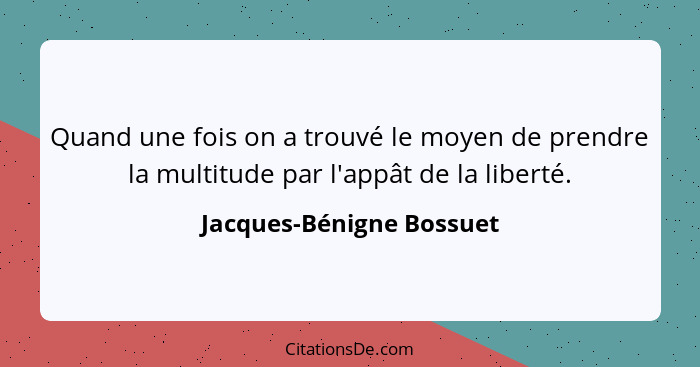 Quand une fois on a trouvé le moyen de prendre la multitude par l'appât de la liberté.... - Jacques-Bénigne Bossuet