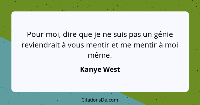 Pour moi, dire que je ne suis pas un génie reviendrait à vous mentir et me mentir à moi même.... - Kanye West