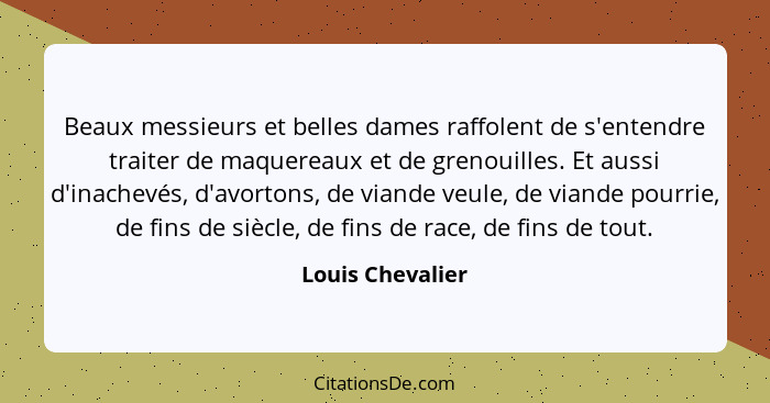 Beaux messieurs et belles dames raffolent de s'entendre traiter de maquereaux et de grenouilles. Et aussi d'inachevés, d'avortons, d... - Louis Chevalier