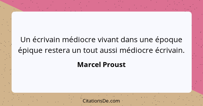 Un écrivain médiocre vivant dans une époque épique restera un tout aussi médiocre écrivain.... - Marcel Proust