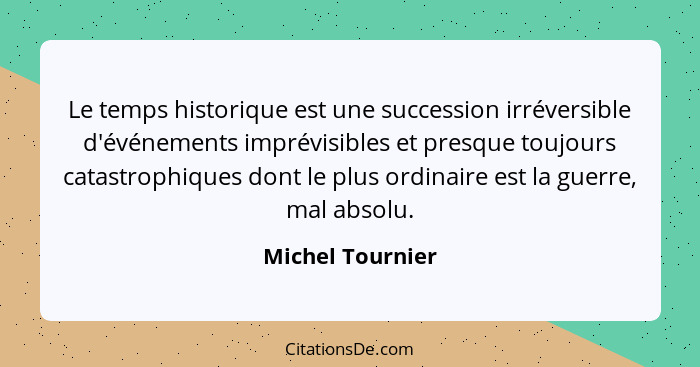 Le temps historique est une succession irréversible d'événements imprévisibles et presque toujours catastrophiques dont le plus ordi... - Michel Tournier