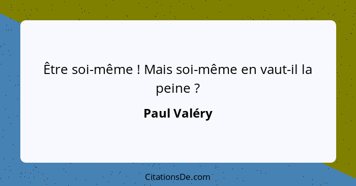 Être soi-même ! Mais soi-même en vaut-il la peine ?... - Paul Valéry