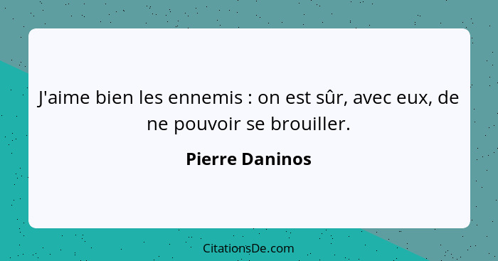 J'aime bien les ennemis : on est sûr, avec eux, de ne pouvoir se brouiller.... - Pierre Daninos