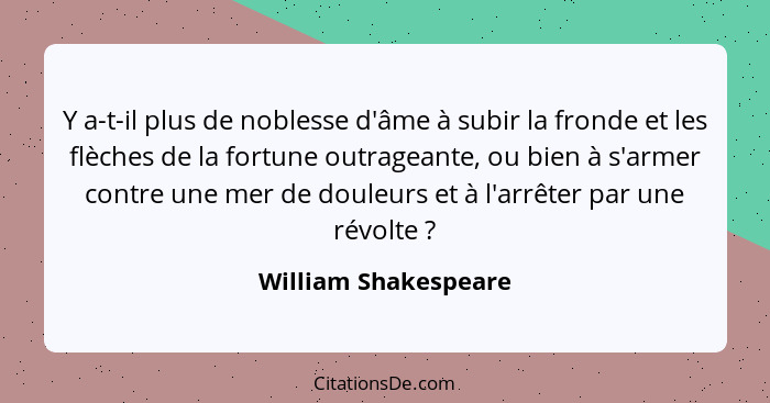 Y a-t-il plus de noblesse d'âme à subir la fronde et les flèches de la fortune outrageante, ou bien à s'armer contre une mer de... - William Shakespeare