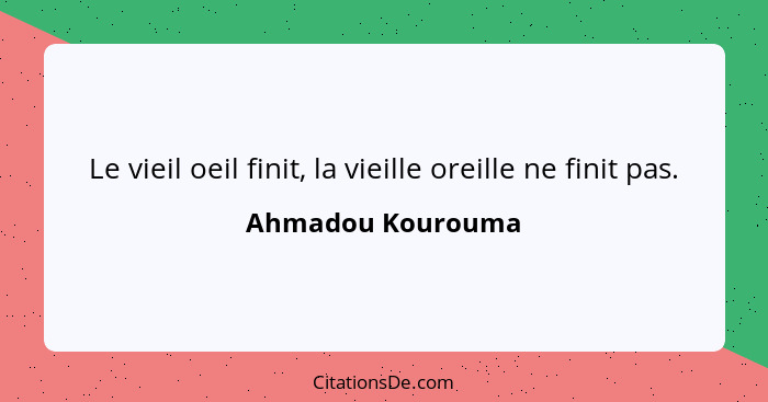 Le vieil oeil finit, la vieille oreille ne finit pas.... - Ahmadou Kourouma