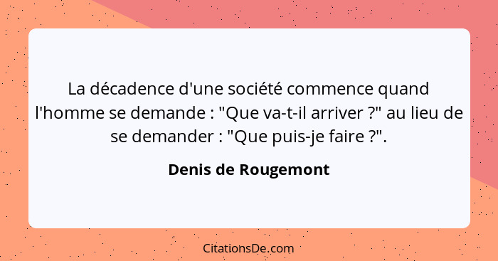 La décadence d'une société commence quand l'homme se demande : "Que va-t-il arriver ?" au lieu de se demander : "Q... - Denis de Rougemont