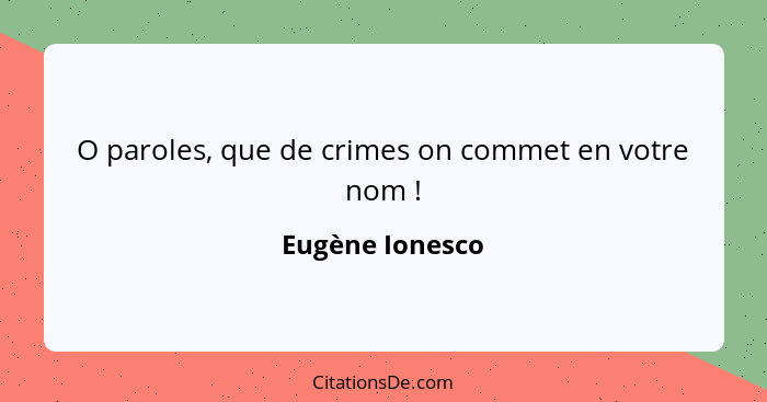 O paroles, que de crimes on commet en votre nom !... - Eugène Ionesco