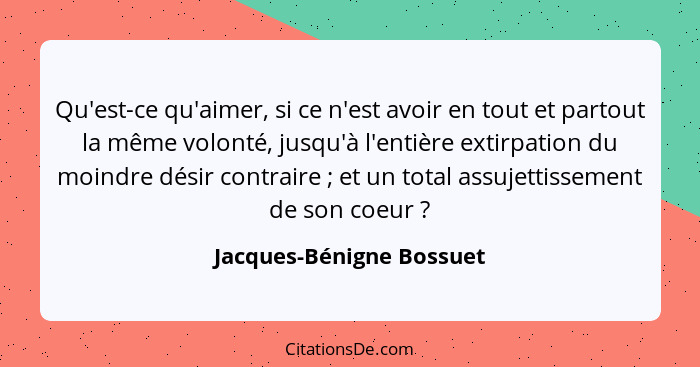 Qu'est-ce qu'aimer, si ce n'est avoir en tout et partout la même volonté, jusqu'à l'entière extirpation du moindre désir con... - Jacques-Bénigne Bossuet