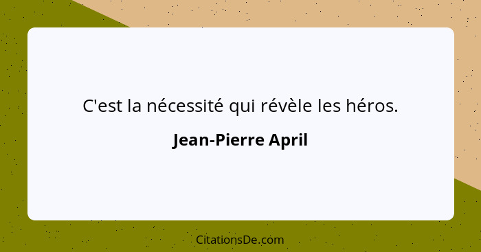 C'est la nécessité qui révèle les héros.... - Jean-Pierre April