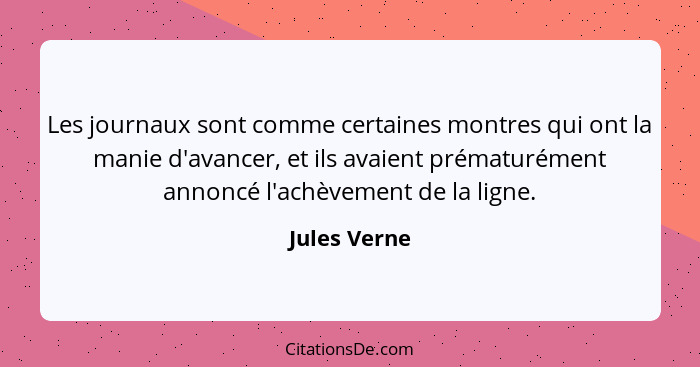 Les journaux sont comme certaines montres qui ont la manie d'avancer, et ils avaient prématurément annoncé l'achèvement de la ligne.... - Jules Verne