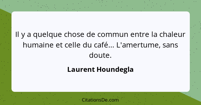 Il y a quelque chose de commun entre la chaleur humaine et celle du café... L'amertume, sans doute.... - Laurent Houndegla