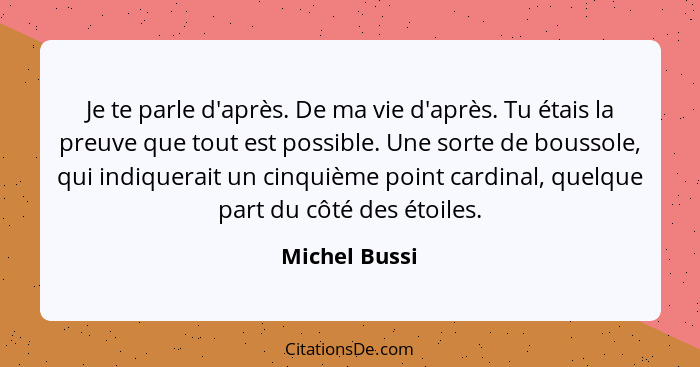 Je te parle d'après. De ma vie d'après. Tu étais la preuve que tout est possible. Une sorte de boussole, qui indiquerait un cinquième p... - Michel Bussi