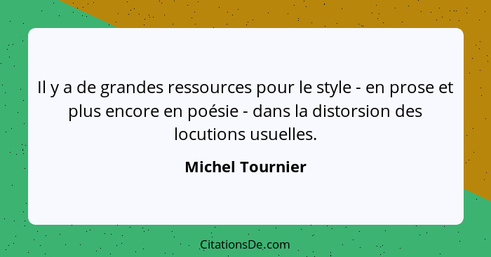 Il y a de grandes ressources pour le style - en prose et plus encore en poésie - dans la distorsion des locutions usuelles.... - Michel Tournier