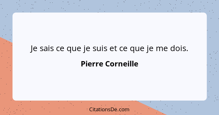 Je sais ce que je suis et ce que je me dois.... - Pierre Corneille