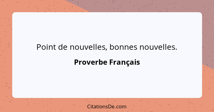 Point de nouvelles, bonnes nouvelles.... - Proverbe Français
