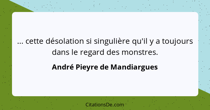 ... cette désolation si singulière qu'il y a toujours dans le regard des monstres.... - André Pieyre de Mandiargues