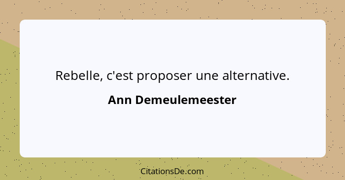 Rebelle, c'est proposer une alternative.... - Ann Demeulemeester