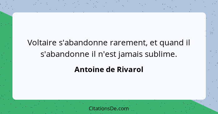 Voltaire s'abandonne rarement, et quand il s'abandonne il n'est jamais sublime.... - Antoine de Rivarol