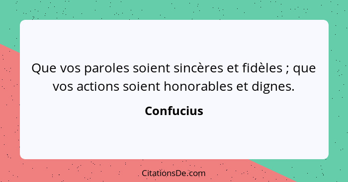 Que vos paroles soient sincères et fidèles ; que vos actions soient honorables et dignes.... - Confucius