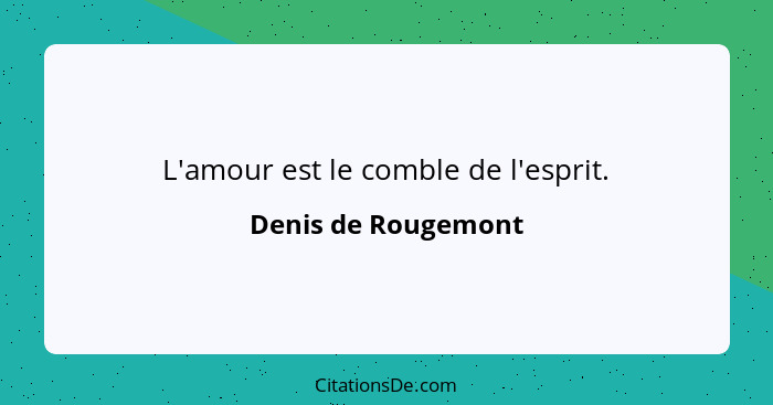 L'amour est le comble de l'esprit.... - Denis de Rougemont