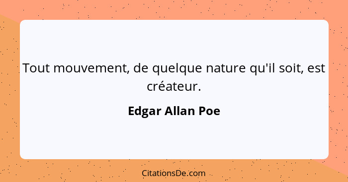 Tout mouvement, de quelque nature qu'il soit, est créateur.... - Edgar Allan Poe