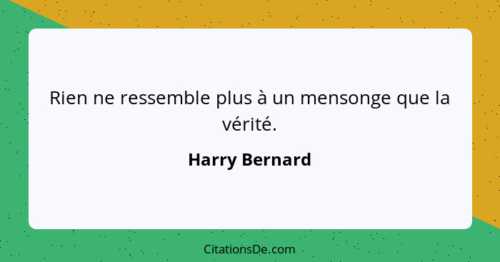 Rien ne ressemble plus à un mensonge que la vérité.... - Harry Bernard