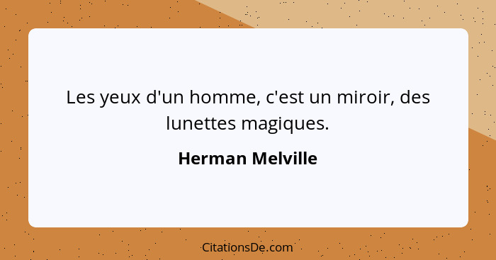 Les yeux d'un homme, c'est un miroir, des lunettes magiques.... - Herman Melville