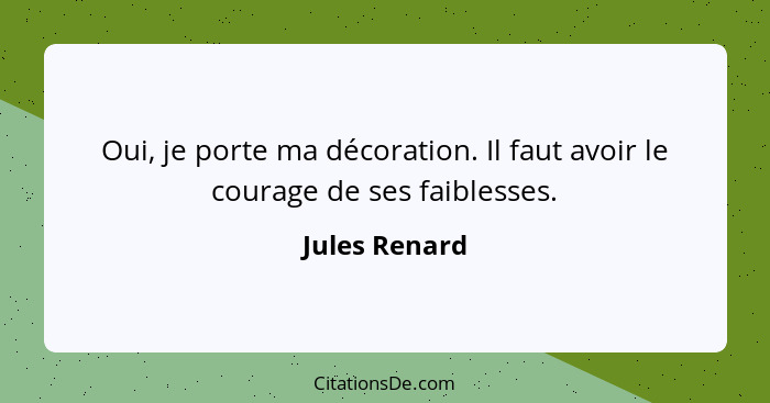 Oui, je porte ma décoration. Il faut avoir le courage de ses faiblesses.... - Jules Renard