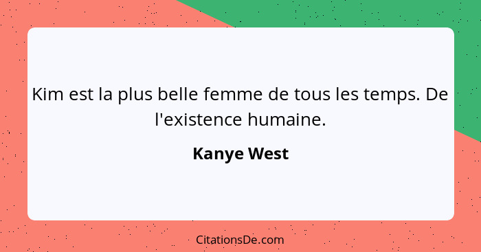 Kim est la plus belle femme de tous les temps. De l'existence humaine.... - Kanye West