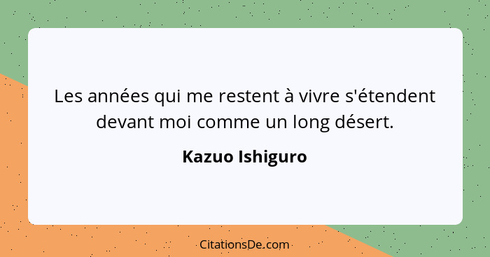 Les années qui me restent à vivre s'étendent devant moi comme un long désert.... - Kazuo Ishiguro