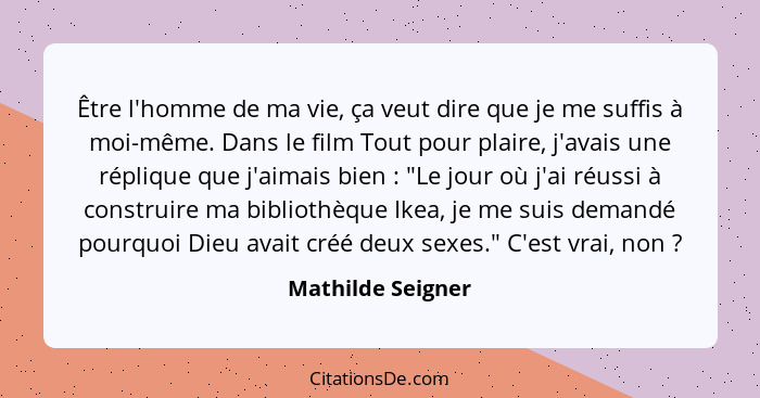 Être l'homme de ma vie, ça veut dire que je me suffis à moi-même. Dans le film Tout pour plaire, j'avais une réplique que j'aimais... - Mathilde Seigner