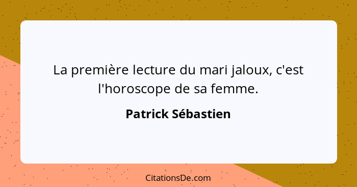 La première lecture du mari jaloux, c'est l'horoscope de sa femme.... - Patrick Sébastien