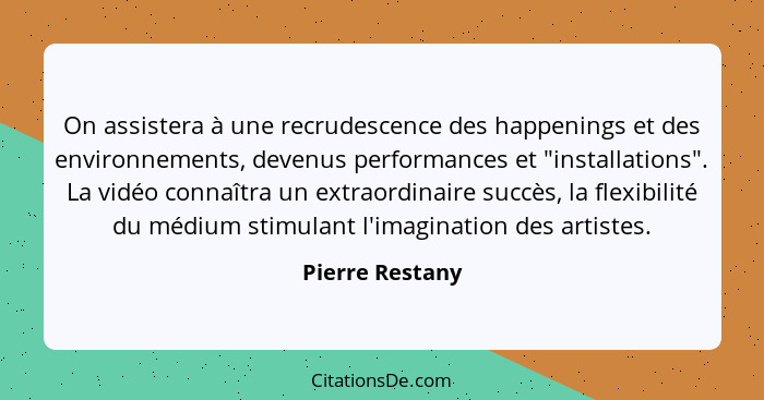 On assistera à une recrudescence des happenings et des environnements, devenus performances et "installations". La vidéo connaîtra un... - Pierre Restany