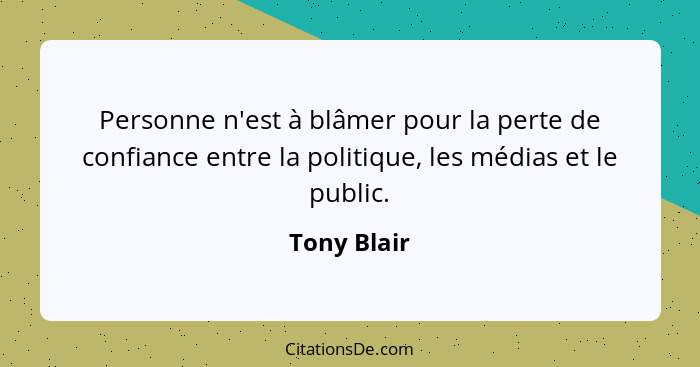 Personne n'est à blâmer pour la perte de confiance entre la politique, les médias et le public.... - Tony Blair